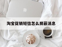 淘宝促销短信怎么屏蔽消息