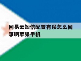 网易云短信配置有误怎么回事啊苹果手机的简单介绍