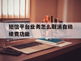 短信平台业务怎么取消自动续费功能