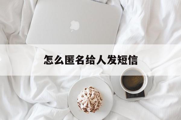 怎么匿名给人发短信 怎么匿名给人发短信