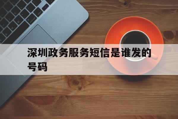 深圳政务服务短信是谁发的号码 深圳政务服务短信是谁发的号码