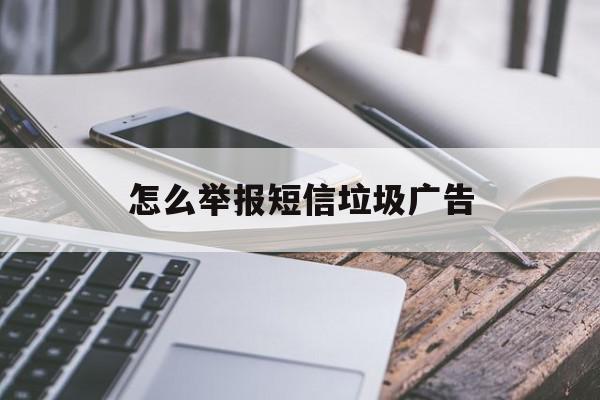怎么举报短信垃圾广告 怎么举报短信垃圾广告