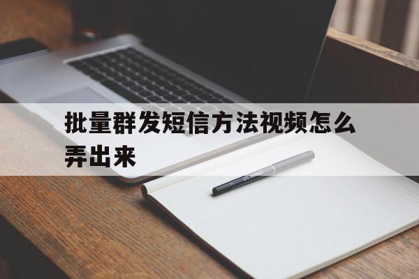 批量群发短信方法视频怎么弄出来 批量群发短信方法视频怎么弄出来