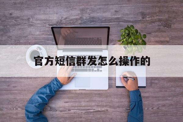 官方短信群发怎么操作的 官方短信群发怎么操作的