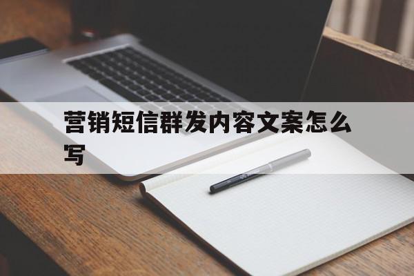 营销短信群发内容文案怎么写 营销短信群发内容文案怎么写