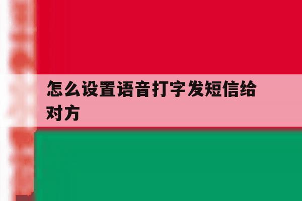 怎么设置语音打字发短信给对方 怎么设置语音打字发短信给对方