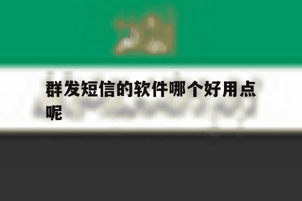 群发短信的软件哪个好用点呢 群发短信的软件哪个好用点呢