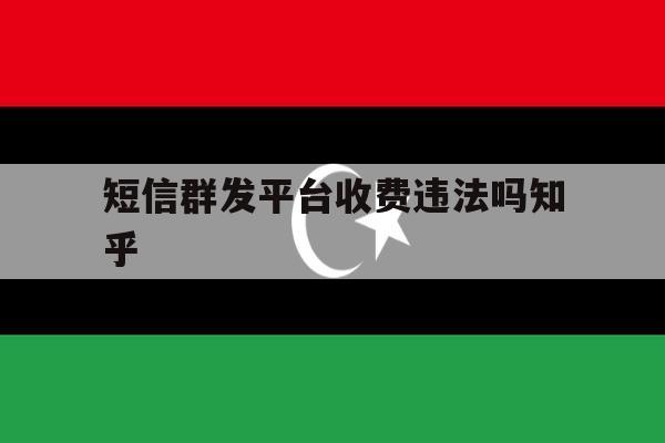 短信群发平台收费违法吗知乎 短信群发平台收费违法吗知乎