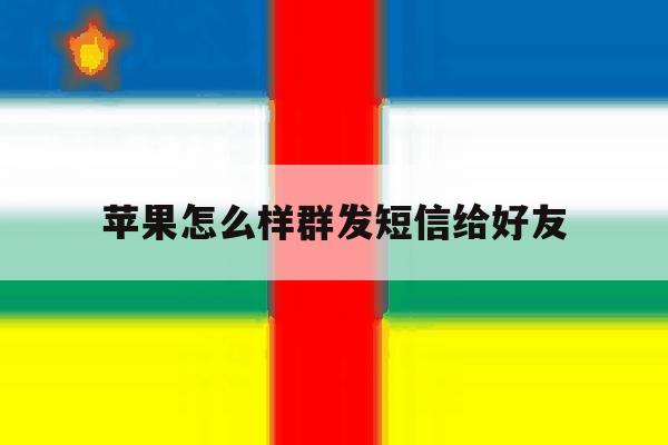 苹果怎么样群发短信给好友 苹果怎么样群发短信给好友