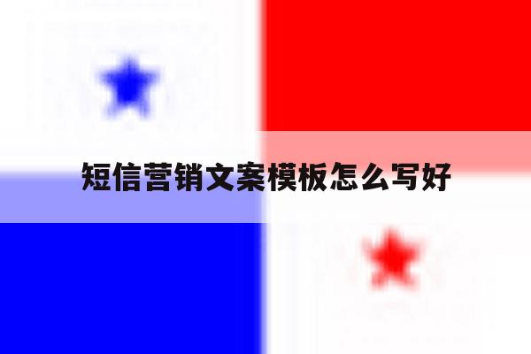 短信营销文案模板怎么写好 短信营销文案模板怎么写好