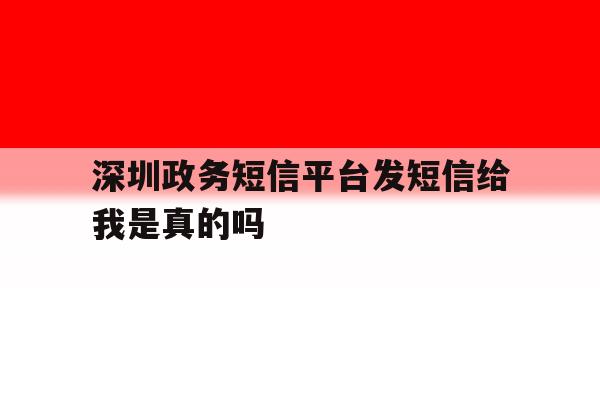 深圳政务短信平台发短信给我是真的吗 深圳政务短信平台发短信给我是真的吗