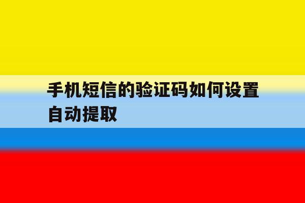 手机短信的验证码如何设置自动提取 手机短信的验证码如何设置自动提取