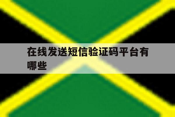 包含在线发送短信验证码平台有哪些的词条 包含在线发送短信验证码平台有哪些的词条