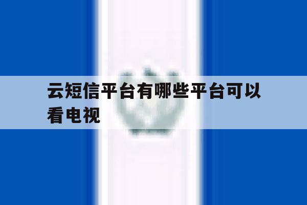 云短信平台有哪些平台可以看电视 云短信平台有哪些平台可以看电视