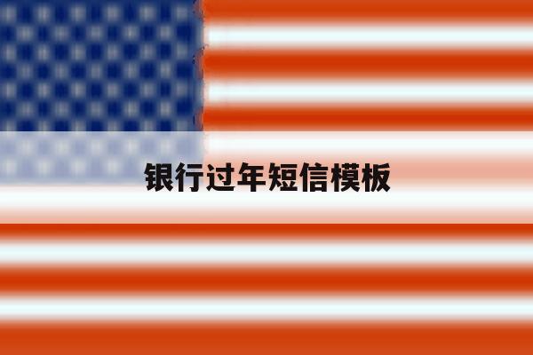 银行过年短信模板 银行过年短信模板