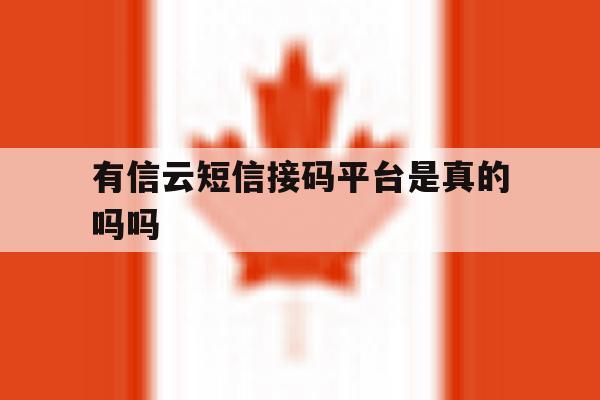 有信云短信接码平台是真的吗吗 有信云短信接码平台是真的吗吗