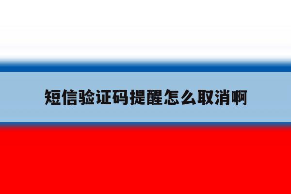 短信验证码提醒怎么取消啊 短信验证码提醒怎么取消啊