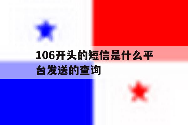 106开头的短信是什么平台发送的查询的简单介绍 106开头的短信是什么平台发送的查询的简单介绍