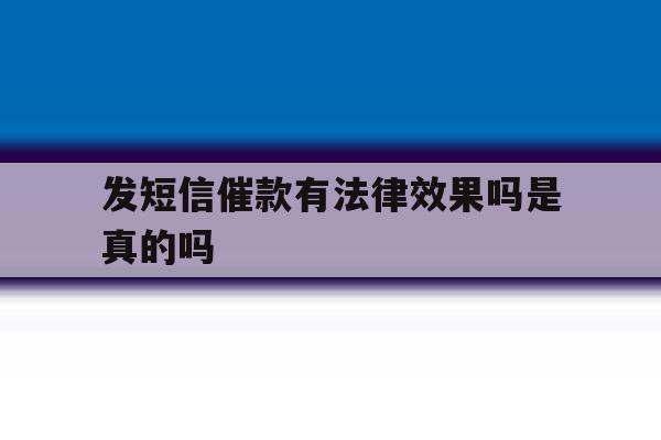 发短信催款有法律效果吗是真的吗 发短信催款有法律效果吗是真的吗