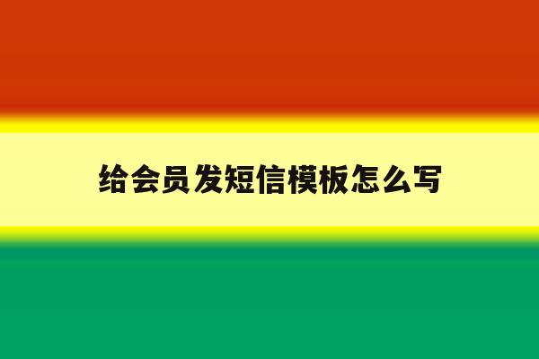 给会员发短信模板怎么写 给会员发短信模板怎么写
