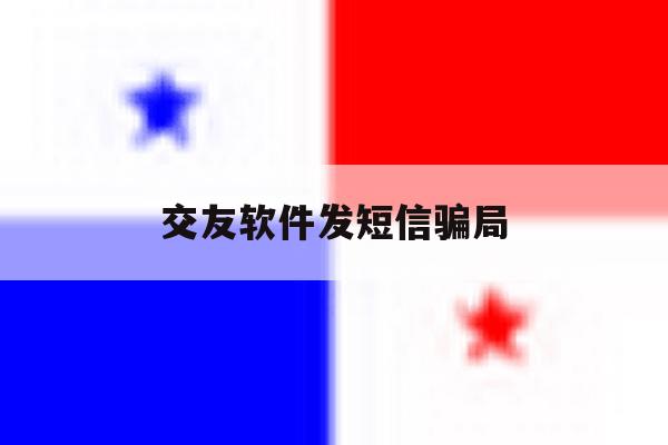交友软件发短信骗局 交友软件发短信骗局