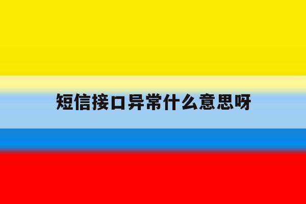 短信接口异常什么意思呀 短信接口异常什么意思呀