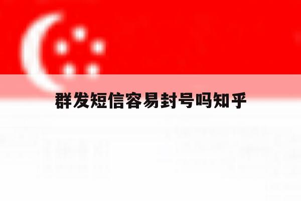 群发短信容易封号吗知乎 群发短信容易封号吗知乎