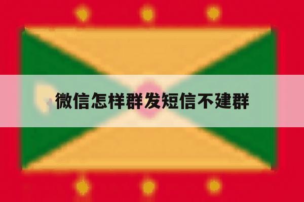 微信怎样群发短信不建群 微信怎样群发短信不建群