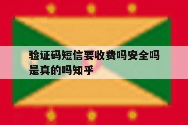 包含验证码短信要收费吗安全吗是真的吗知乎的词条 包含验证码短信要收费吗安全吗是真的吗知乎的词条