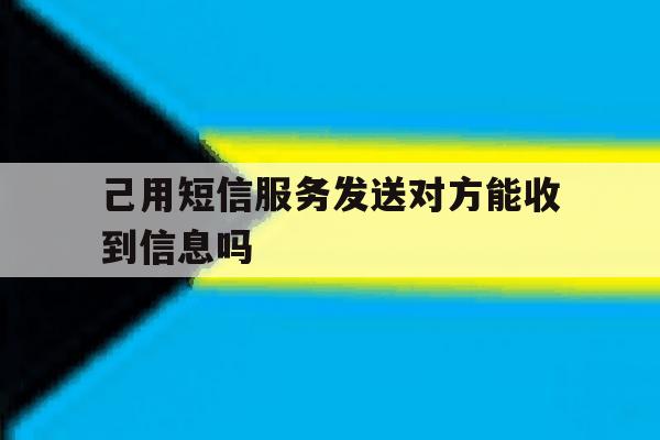 己用短信服务发送对方能收到信息吗 己用短信服务发送对方能收到信息吗