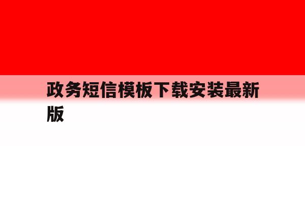 政务短信模板下载安装最新版 政务短信模板下载安装最新版