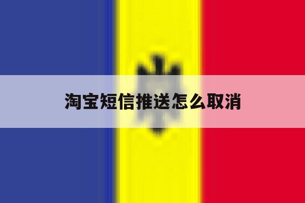 淘宝短信推送怎么取消 淘宝短信推送怎么取消