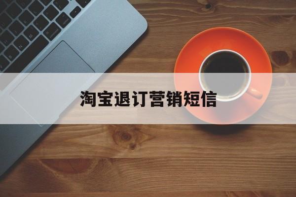 淘宝退订营销短信 淘宝退订营销短信