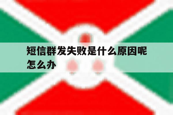 包含短信群发失败是什么原因呢怎么办的词条 包含短信群发失败是什么原因呢怎么办的词条