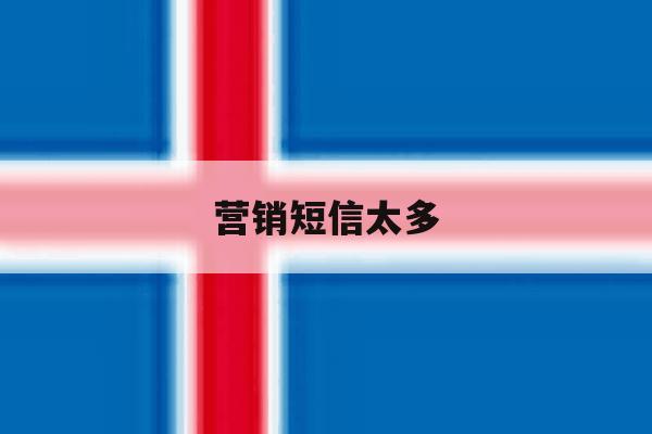 营销短信太多 营销短信太多