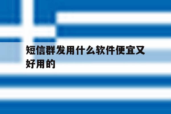 短信群发用什么软件便宜又好用的 短信群发用什么软件便宜又好用的