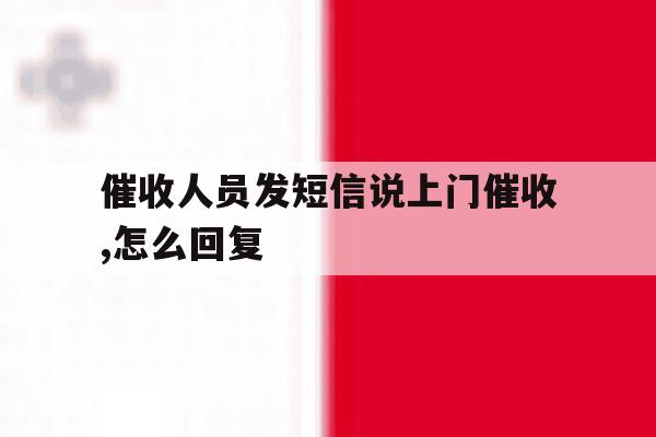 催收人员发短信说上门催收,怎么回复 催收人员发短信说上门催收,怎么回复
