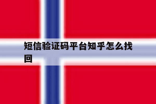 短信验证码平台知乎怎么找回 短信验证码平台知乎怎么找回