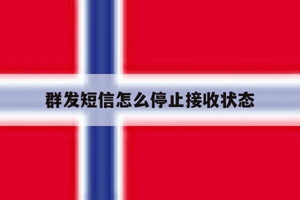 群发短信怎么停止接收状态 群发短信怎么停止接收状态