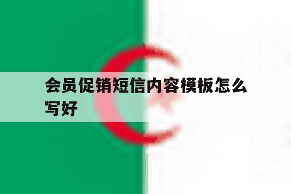 会员促销短信内容模板怎么写好 会员促销短信内容模板怎么写好