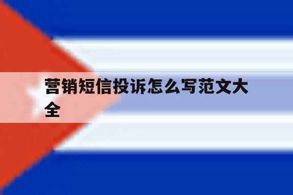 营销短信投诉怎么写范文大全 营销短信投诉怎么写范文大全