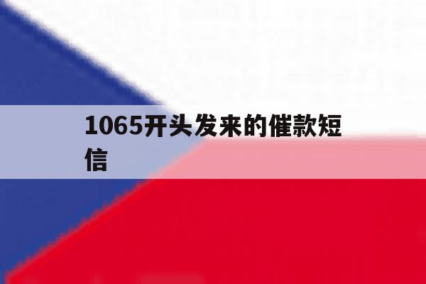 1065开头发来的催款短信 1065开头发来的催款短信