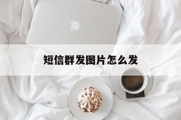 短信群发图片怎么发 短信群发图片怎么发