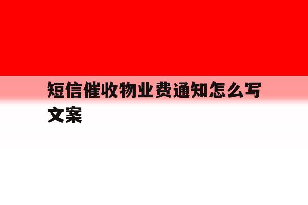 短信催收物业费通知怎么写文案 短信催收物业费通知怎么写文案