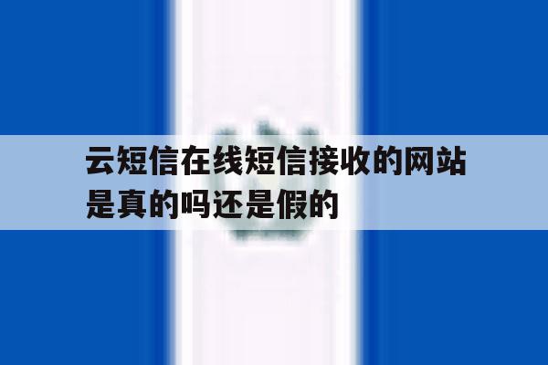 云短信在线短信接收的网站是真的吗还是假的 云短信在线短信接收的网站是真的吗还是假的