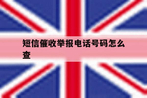 短信催收举报电话号码怎么查 短信催收举报电话号码怎么查