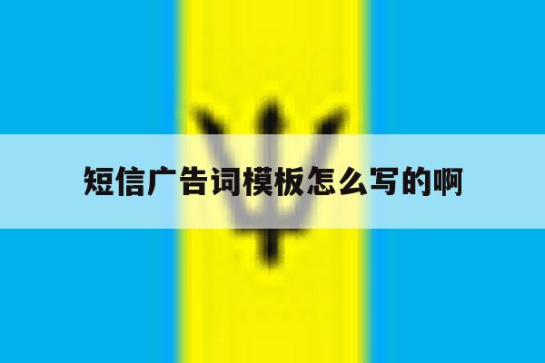 短信广告词模板怎么写的啊 短信广告词模板怎么写的啊