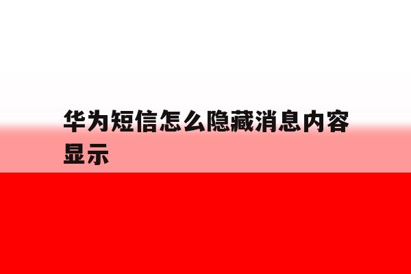 华为短信怎么隐藏消息内容显示 华为短信怎么隐藏消息内容显示