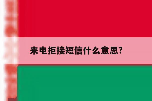 来电拒接短信什么意思? 来电拒接短信什么意思?