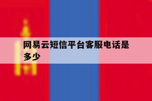网易云短信平台客服电话是多少 网易云短信平台客服电话是多少
